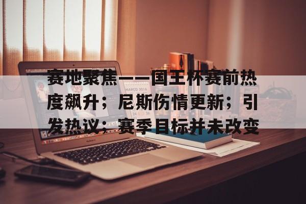 lol战争学院-包含赛地聚焦——国王杯赛前热度飙升；尼斯伤情更新；引发热议；赛季目标并未改变的词条